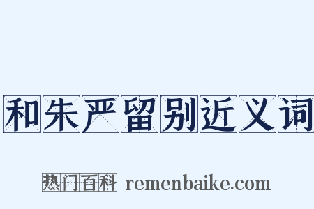 和朱严留别近义词是什么意思的图片